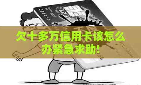 欠十多万信用卡该怎么办紧急求助!