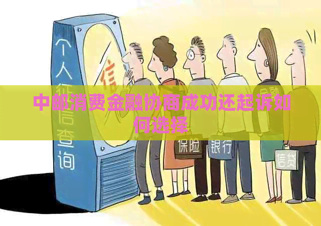 中邮消费金融协商成功还起诉如何选择