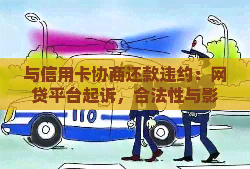 与信用卡协商还款违约：网贷平台起诉，合法性与影响分析及还款方法