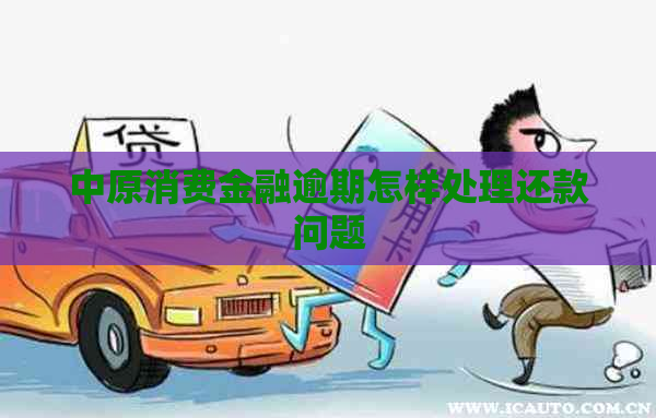 中原消费金融逾期怎样处理还款问题