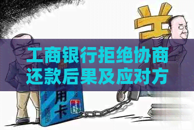 工商银行拒绝协商还款后果及应对方法