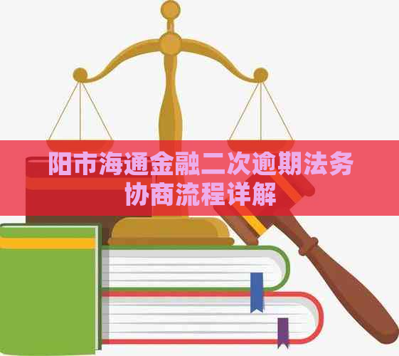 阳市海通金融二次逾期法务协商流程详解