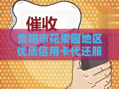 贵阳市花果园地区优质信用卡代还服务，避免逾期困扰，轻松还款无忧