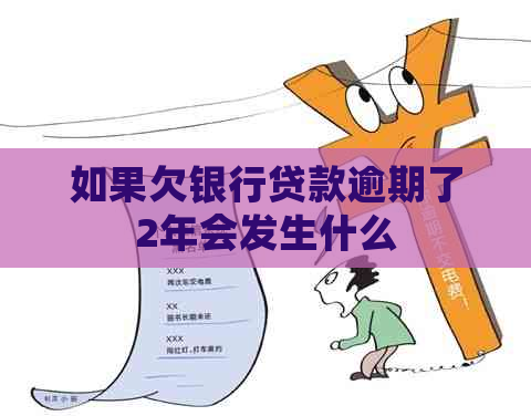 如果欠银行贷款逾期了2年会发生什么