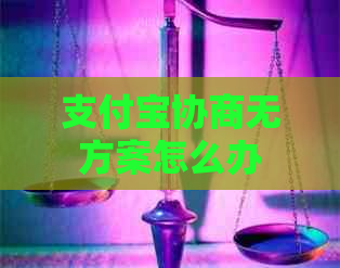 支付宝协商无方案怎么办