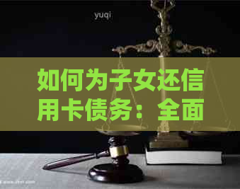 如何为子女还信用卡债务：全面指南与建议