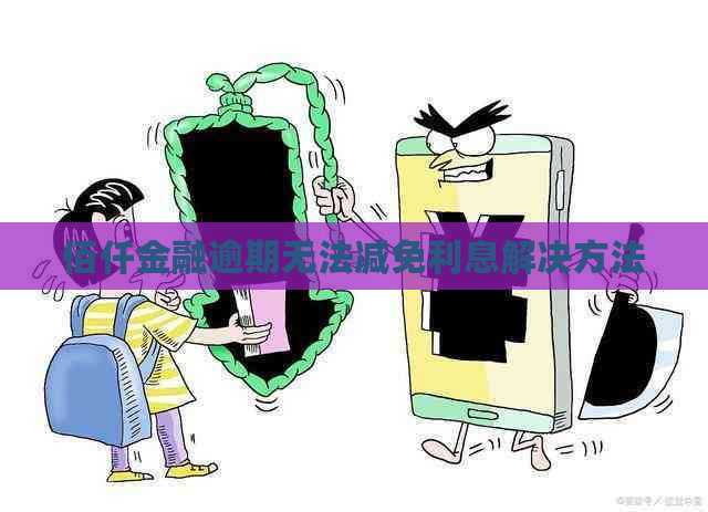 佰仟金融逾期无法减免利息解决方法