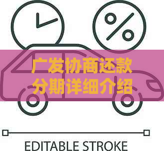 广发协商还款分期详细介绍：分期数、期限及影响因素一文解析