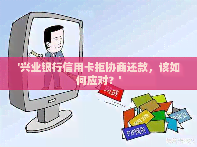 '兴业银行信用卡拒协商还款，该如何应对？'