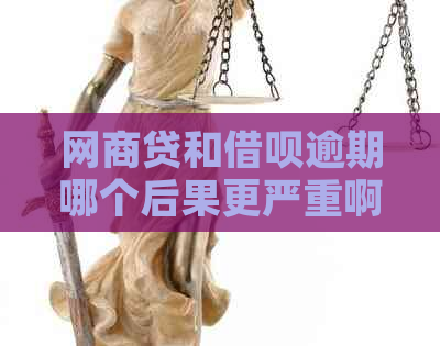 网商贷和借呗逾期哪个后果更严重啊