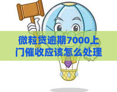 微粒贷逾期7000上门应该怎么处理