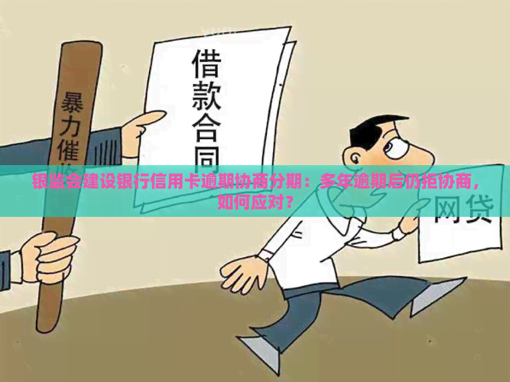 银监会建设银行信用卡逾期协商分期：多年逾期后仍拒协商，如何应对？