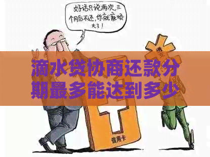 滴水贷协商还款分期最多能达到多少期