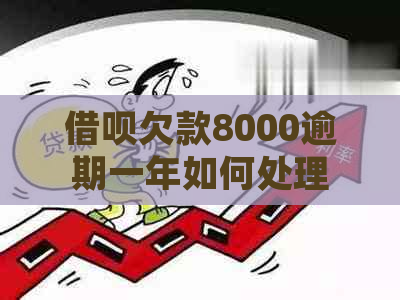 借呗欠款8000逾期一年如何处理