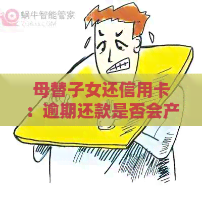母替子女还信用卡：逾期还款是否会产生影响？