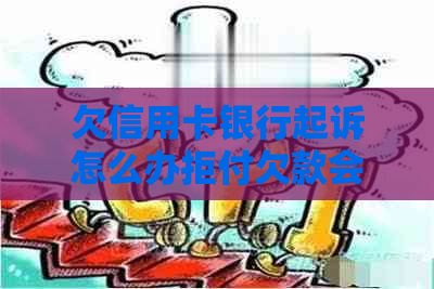 欠信用卡银行起诉怎么办拒付欠款会怎样