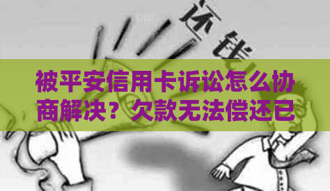 被平安信用卡诉讼怎么协商解决？欠款无法偿还已立案，求解！