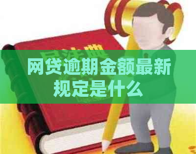 网贷逾期金额最新规定是什么