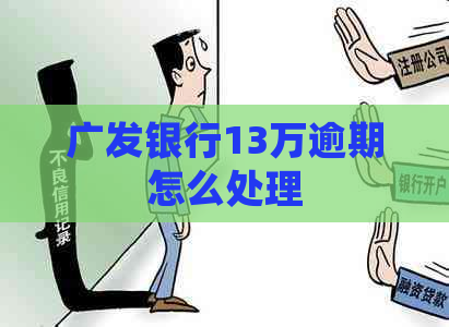 广发银行13万逾期怎么处理