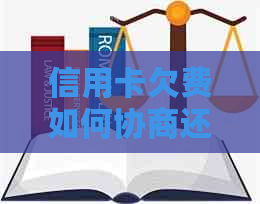 信用卡欠费如何协商还款？了解详细操作步骤和注意事项