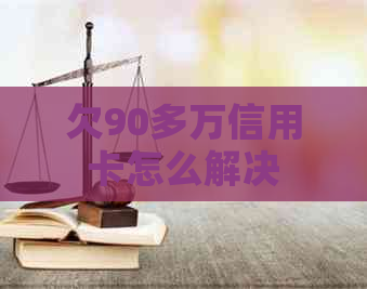 欠90多万信用卡怎么解决