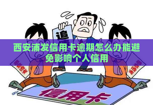 西安浦发信用卡逾期怎么办能避免影响个人信用