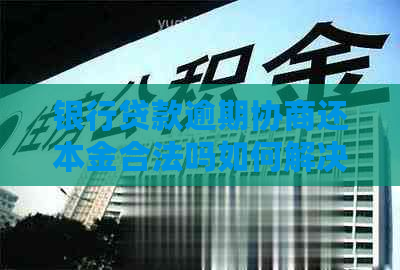 银行贷款逾期协商还本金合法吗如何解决