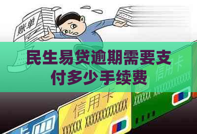 民生易贷逾期需要支付多少手续费