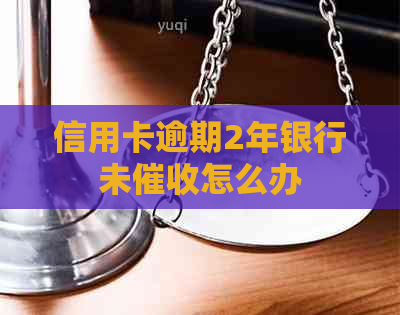 信用卡逾期2年银行未怎么办