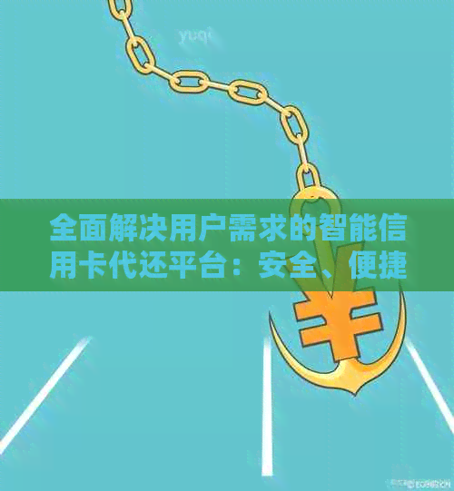 全面解决用户需求的智能信用卡代还平台：安全、便捷、高效，让还款更轻松！