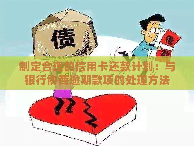 制定合理的信用卡还款计划：与银行协商逾期款项的处理方法