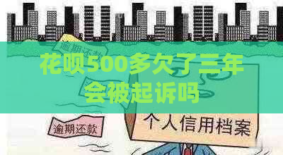 花呗500多欠了三年会被起诉吗