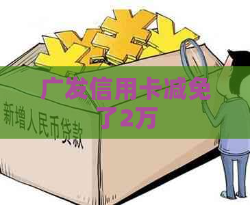 广发信用卡减免了2万