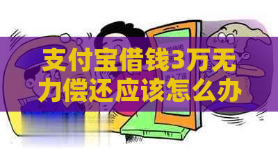 支付宝借钱3万无力偿还应该怎么办