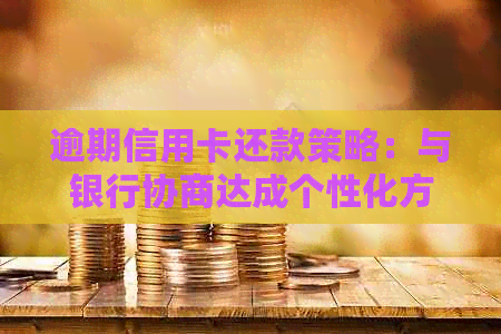 逾期信用卡还款策略：与银行协商达成个性化方案