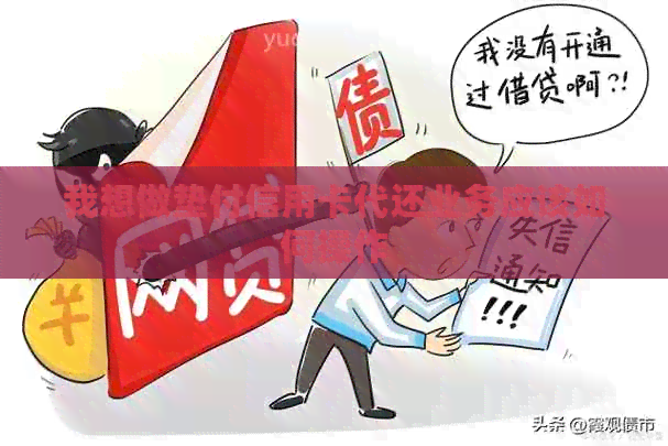 我想做垫付信用卡代还业务应该如何操作
