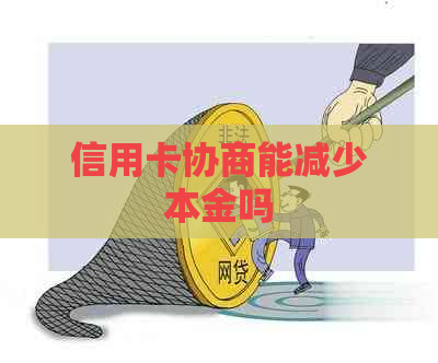 信用卡协商能减少本金吗