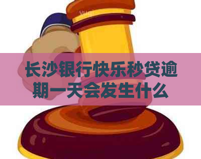 长沙银行快乐秒贷逾期一天会发生什么