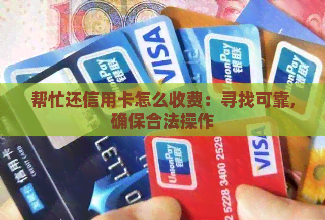 帮忙还信用卡怎么收费：寻找可靠,确保合法操作