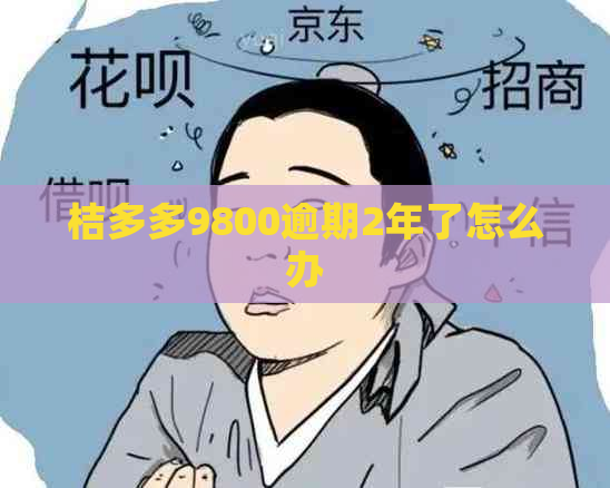 桔多多9800逾期2年了怎么办