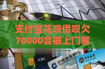 支付宝花呗借呗欠70000会被上门吗