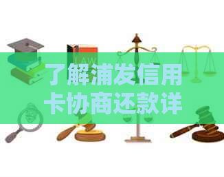 了解浦发信用卡协商还款详细材料及相关流程，解决您的债务困扰