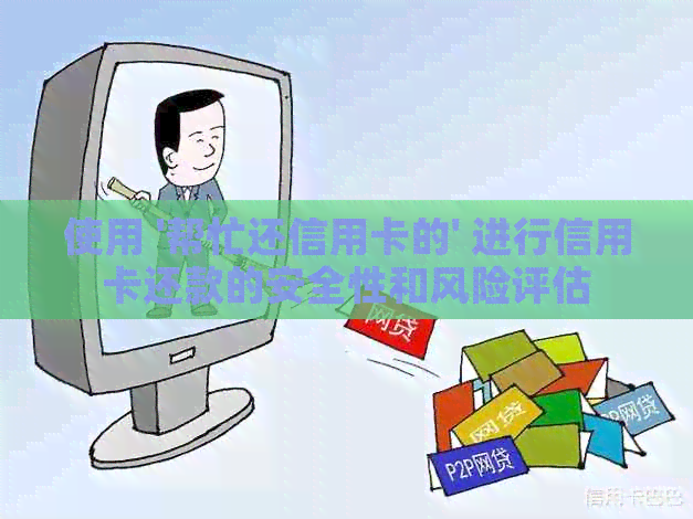 使用 '帮忙还信用卡的' 进行信用卡还款的安全性和风险评估