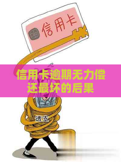 信用卡逾期无力偿还最坏的后果