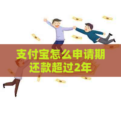 支付宝怎么申请期还款超过2年