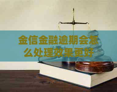 金信金融逾期会怎么处理效果更好