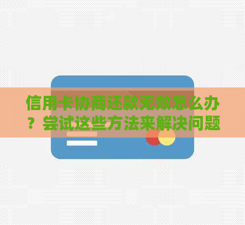 信用卡协商还款无效怎么办？尝试这些方法来解决问题