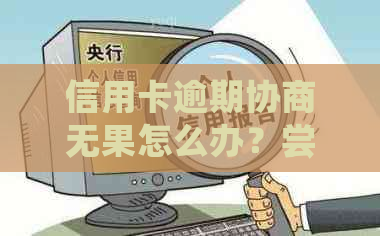 信用卡逾期协商无果怎么办？尝试这些方法来解决问题！