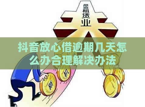 抖音放心借逾期几天怎么办合理解决办法