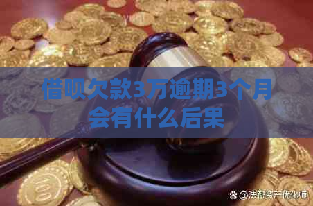 借呗欠款3万逾期3个月会有什么后果